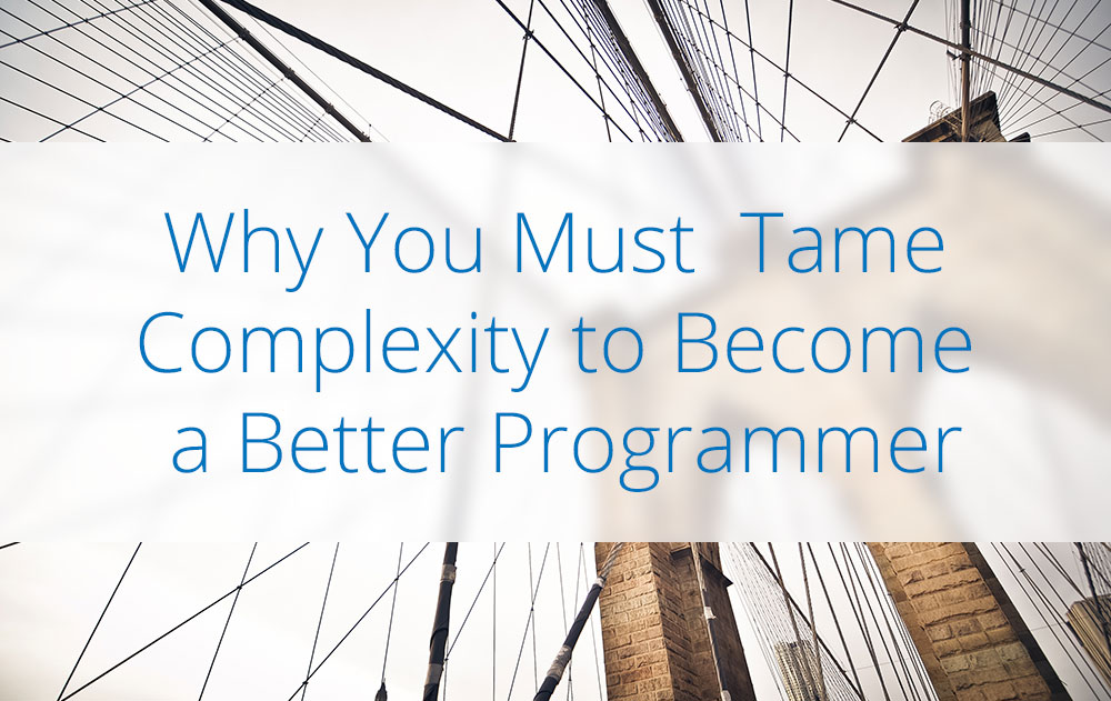 Why you must tame complexity to become a better programmer