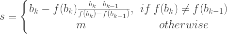 s=\left\{ \begin{matrix} b_k-f(b_k)\frac{b_k-b_{k-1}}{f(b_k)-f(b_{k-1})}, & if \: f(b_k) \neq f(b_{k-1}) \\ m & otherwise \end{matrix} \quad \right.