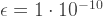 \epsilon = 1\cdot10^{-10}