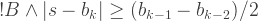 !B \wedge |s-b_k| \geq (b_{k-1}-b_{k-2})/2